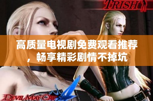 高质量电视剧免费观看推荐，畅享精彩剧情不掉坑