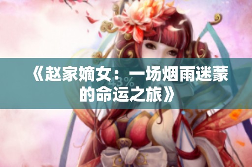 《赵家嫡女：一场烟雨迷蒙的命运之旅》