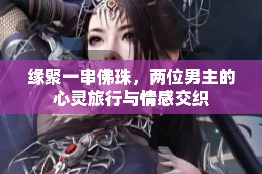 缘聚一串佛珠，两位男主的心灵旅行与情感交织