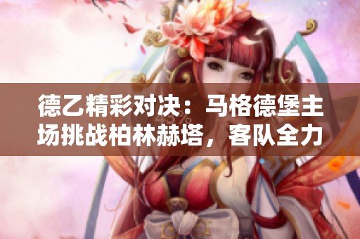 德乙精彩对决：马格德堡主场挑战柏林赫塔，客队全力争取胜利