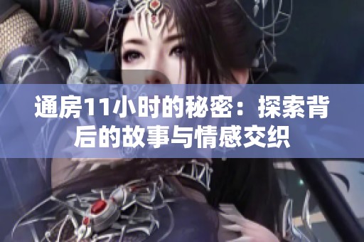 通房11小时的秘密：探索背后的故事与情感交织