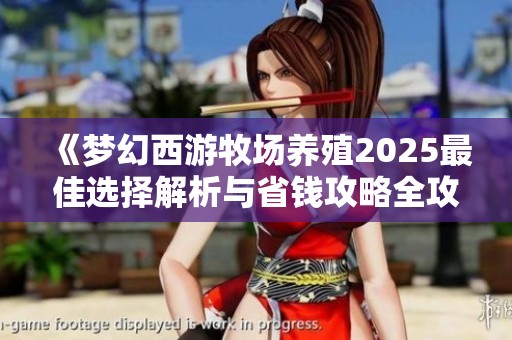 《梦幻西游牧场养殖2025最佳选择解析与省钱攻略全攻略》
