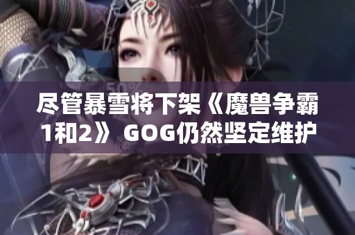 尽管暴雪将下架《魔兽争霸1和2》 GOG仍然坚定维护经典游戏品质
