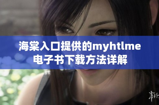 海棠入口提供的myhtlme电子书下载方法详解