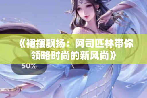 《裙摆飘扬：阿司匹林带你领略时尚的新风尚》
