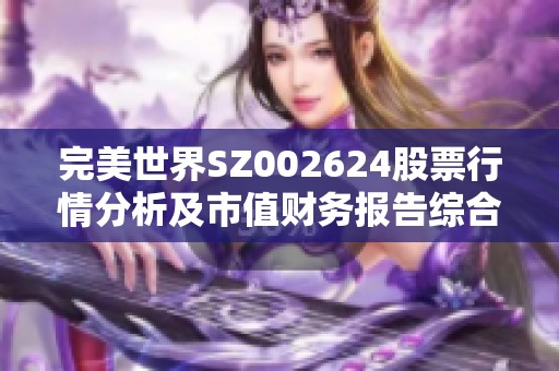 完美世界SZ002624股票行情分析及市值财务报告综合解读在淘股吧平台的最新动态