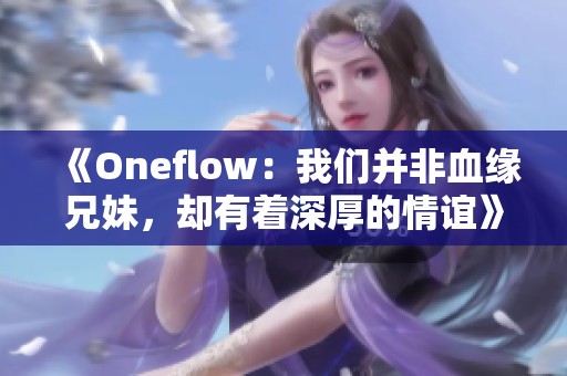 《Oneflow：我们并非血缘兄妹，却有着深厚的情谊》