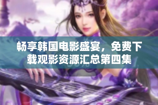 畅享韩国电影盛宴，免费下载观影资源汇总第四集