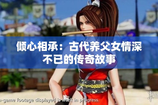倾心相承：古代养父女情深不已的传奇故事