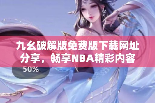九幺破解版免费版下载网址分享，畅享NBA精彩内容
