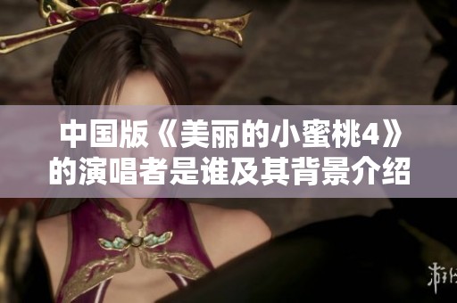 中国版《美丽的小蜜桃4》的演唱者是谁及其背景介绍