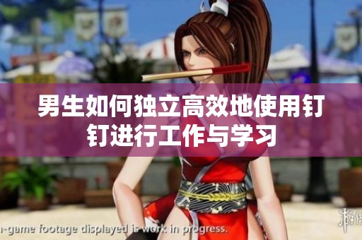 男生如何独立高效地使用钉钉进行工作与学习