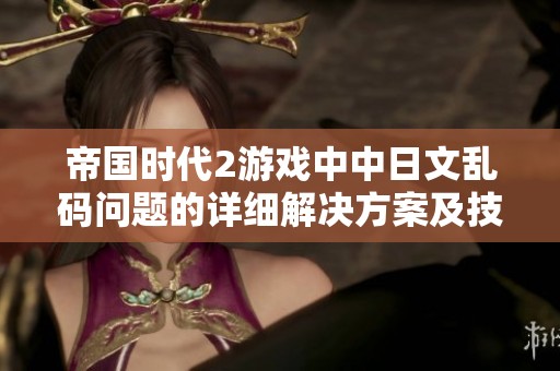 帝国时代2游戏中中日文乱码问题的详细解决方案及技巧总结指南