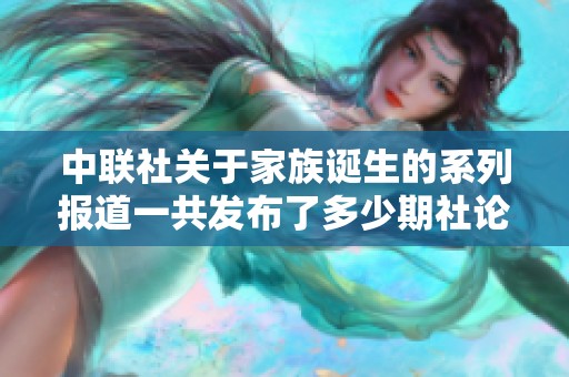 中联社关于家族诞生的系列报道一共发布了多少期社论分析社会新闻内容