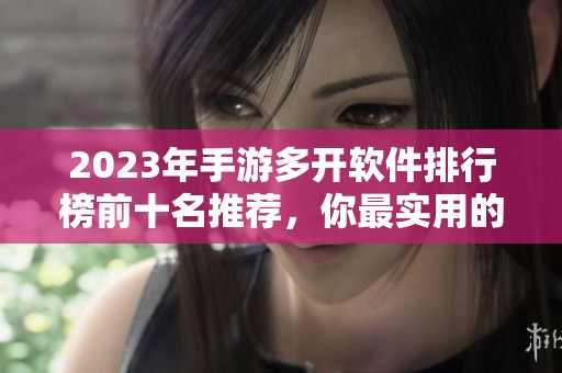 2023年手游多开软件排行榜前十名推荐，你最实用的选择有哪些呢