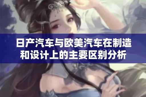 日产汽车与欧美汽车在制造和设计上的主要区别分析
