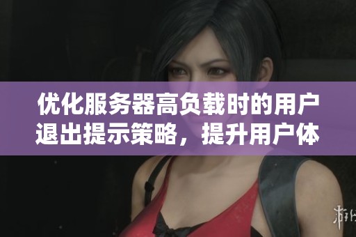 优化服务器高负载时的用户退出提示策略，提升用户体验与系统效率的全新方案