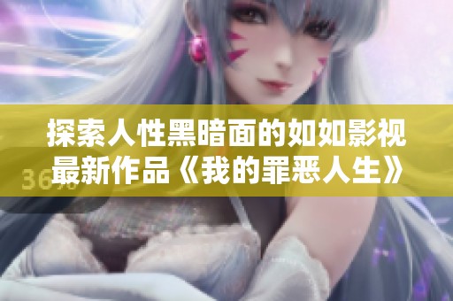 探索人性黑暗面的如如影视最新作品《我的罪恶人生》