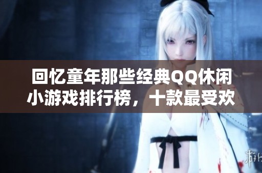 回忆童年那些经典QQ休闲小游戏排行榜，十款最受欢迎的游戏等你来重温