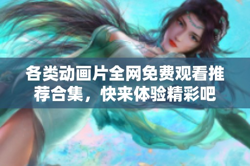 各类动画片全网免费观看推荐合集，快来体验精彩吧