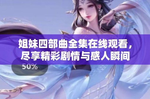 姐妹四部曲全集在线观看，尽享精彩剧情与感人瞬间
