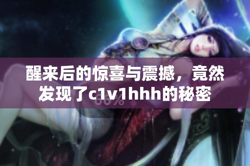 醒来后的惊喜与震撼，竟然发现了c1v1hhh的秘密