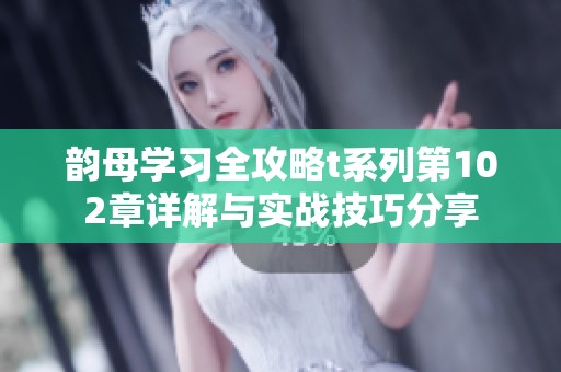 韵母学习全攻略t系列第102章详解与实战技巧分享