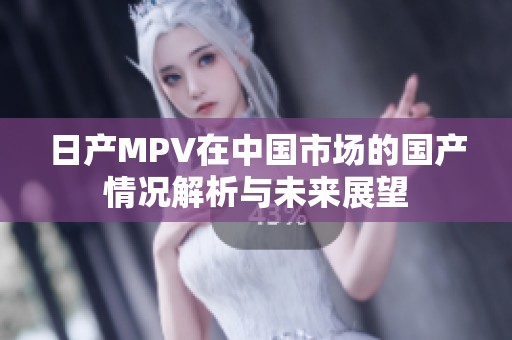 日产MPV在中国市场的国产情况解析与未来展望