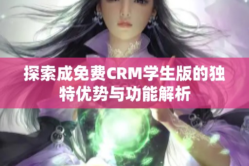探索成免费CRM学生版的独特优势与功能解析