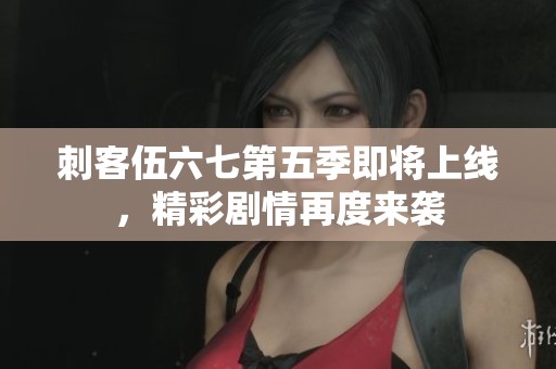 刺客伍六七第五季即将上线，精彩剧情再度来袭