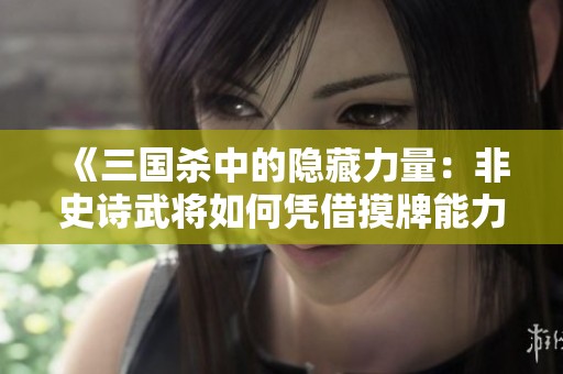 《三国杀中的隐藏力量：非史诗武将如何凭借摸牌能力逆袭游戏》