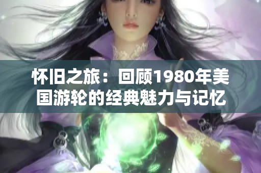 怀旧之旅：回顾1980年美国游轮的经典魅力与记忆