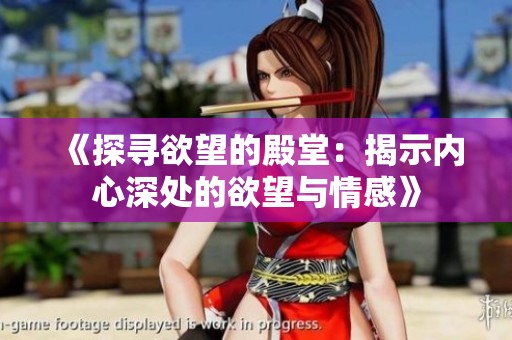 《探寻欲望的殿堂：揭示内心深处的欲望与情感》