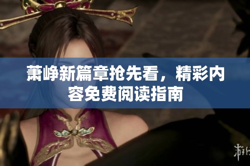 萧峥新篇章抢先看，精彩内容免费阅读指南