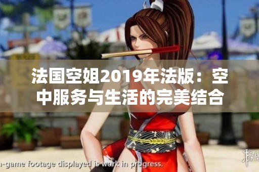 法国空姐2019年法版：空中服务与生活的完美结合