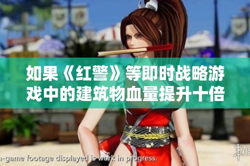 如果《红警》等即时战略游戏中的建筑物血量提升十倍，将对游戏平衡产生怎样的影响和变化