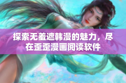 探索无羞遮韩漫的魅力，尽在歪歪漫画阅读软件