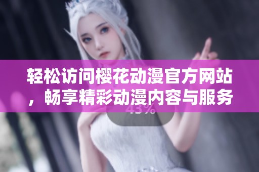 轻松访问樱花动漫官方网站，畅享精彩动漫内容与服务