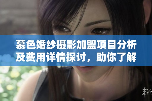慕色婚纱摄影加盟项目分析及费用详情探讨，助你了解加盟前景和优势