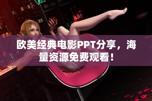 欧美经典电影PPT分享，海量资源免费观看！