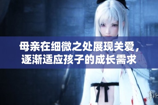 母亲在细微之处展现关爱，逐渐适应孩子的成长需求