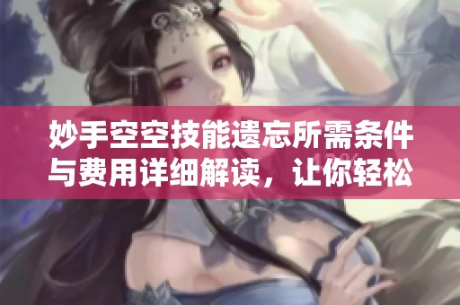 妙手空空技能遗忘所需条件与费用详细解读，让你轻松掌握游戏攻略
