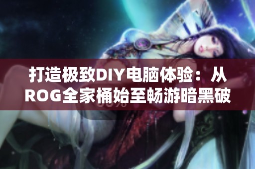 打造极致DIY电脑体验：从ROG全家桶始至畅游暗黑破坏神4的全景攻略