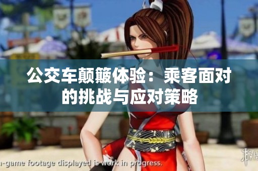公交车颠簸体验：乘客面对的挑战与应对策略