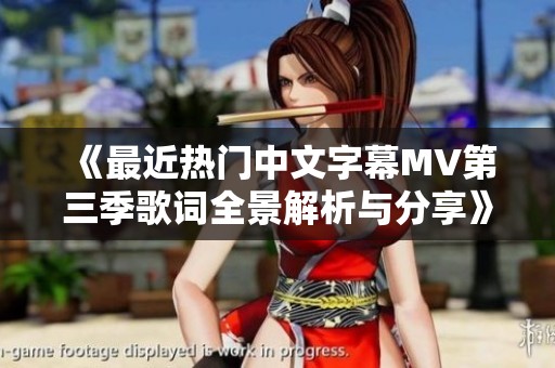 《最近热门中文字幕MV第三季歌词全景解析与分享》