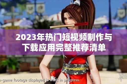 2023年热门短视频制作与下载应用完整推荐清单