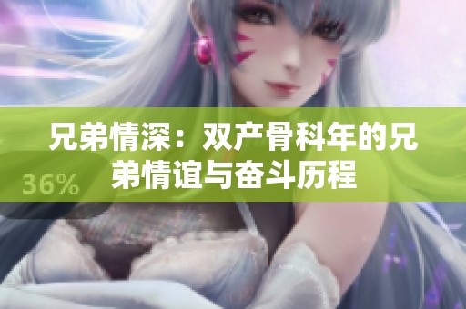 兄弟情深：双产骨科年的兄弟情谊与奋斗历程