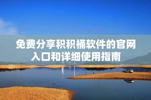 免费分享积积桶软件的官网入口和详细使用指南