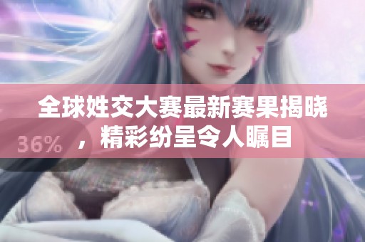 全球姓交大赛最新赛果揭晓，精彩纷呈令人瞩目