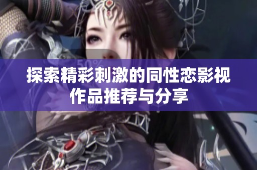 探索精彩刺激的同性恋影视作品推荐与分享